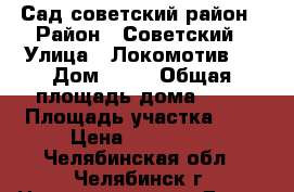 Сад советский район › Район ­ Советский › Улица ­ Локомотив 1 › Дом ­ 12 › Общая площадь дома ­ 24 › Площадь участка ­ 6 › Цена ­ 350 000 - Челябинская обл., Челябинск г. Недвижимость » Дома, коттеджи, дачи продажа   . Челябинская обл.,Челябинск г.